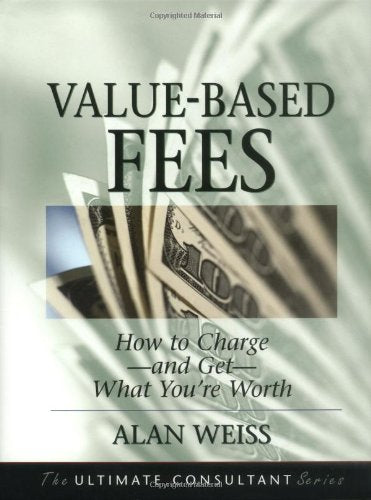 ValueBased Fees: How to Chargeand GetWhat You're Worth (The Ultimate Consultant Series),New