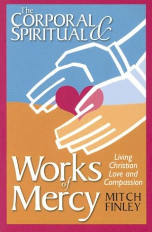 The Corporal & Spiritual Works Of Mercy: Living Christian Love And Compassion,New