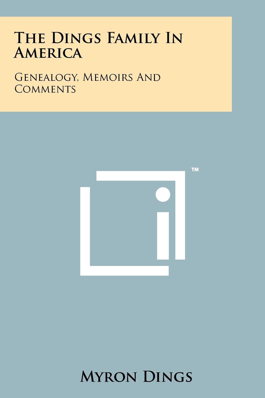 The Dings Family In America: Genealogy, Memoirs And Comments,New