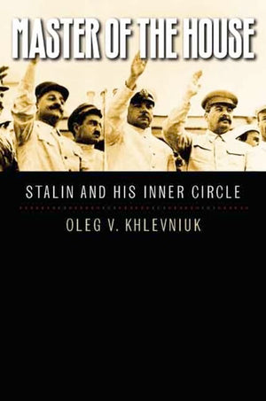 Master Of The House: Stalin And His Inner Circle (Yalehoover Series On Authoritarian Regimes)