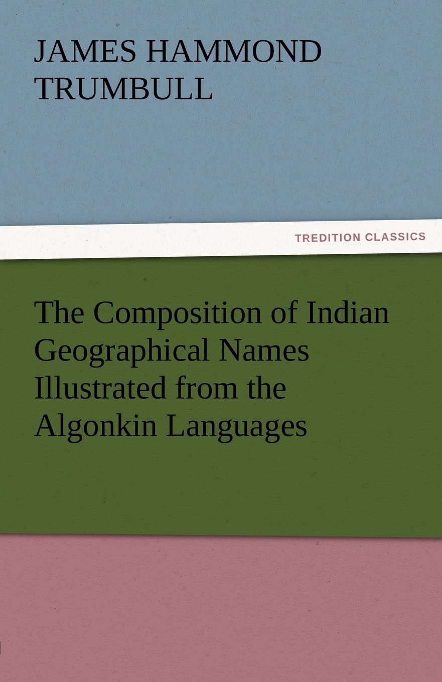 The Composition of Indian Geographical Names Illustrated from the Algonkin Languages,Used
