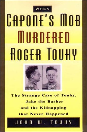When Capone's Mob Murdered Roger Touhy: The Strange Case of Touhy, Jake the Barber and the Kidnapping That Never Happened,Used