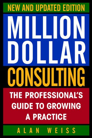 Million Dollar Consulting: The Professionals Guide To Growing A Practice,New