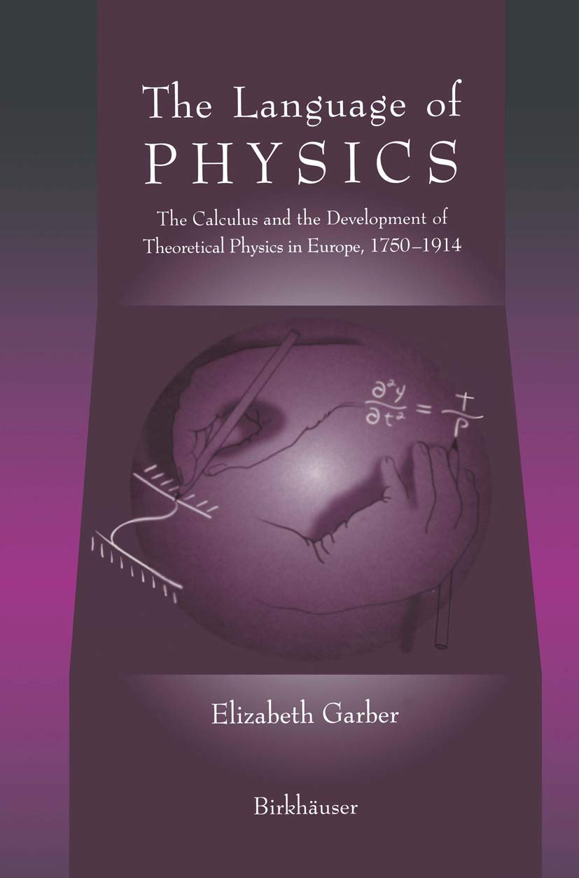The Language Of Physics: The Calculus And The Development Of Theoretical Physics In Europe, 17501914,New