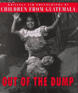 Out of the Dump: Writing and Photographs by Children of Guatemala,New