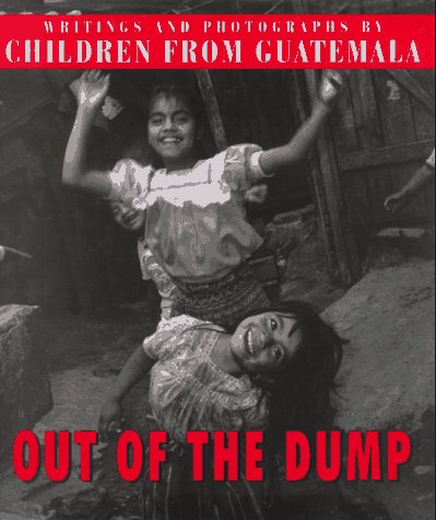 Out of the Dump: Writing and Photographs by Children of Guatemala,New