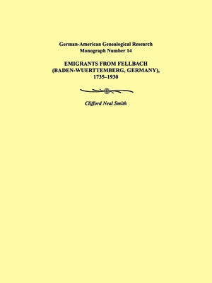 Emigrants from Fellbach (BadenWuerttemberg, Germany), 17351930. GermanAmerican Genealogical Research Monograph Number 14,New