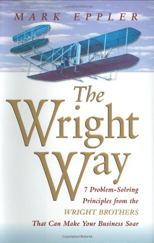 The Wright Way: 7 ProblemSolving Principles from the Wright Brothers That Can Make Your Business Soar,New