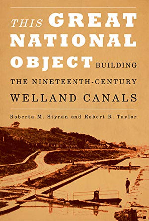 This Great National Object: Building the NineteenthCentury Welland Canals,New