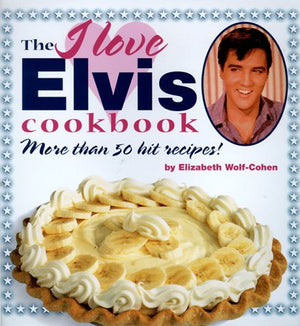 The I Love Elvis Cookbook: More Than 50 Hit Recipes!