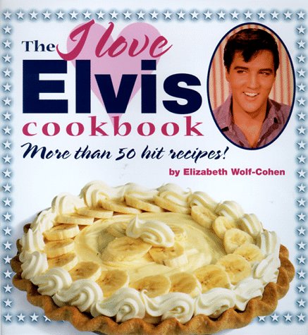 The I Love Elvis Cookbook: More Than 50 Hit Recipes!
