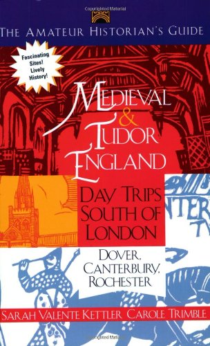 The Amateur Historians' Guide to Medieval and Tudor England: Day Trips South of London  Dover, Canterbury, Rochester (Capital T,New