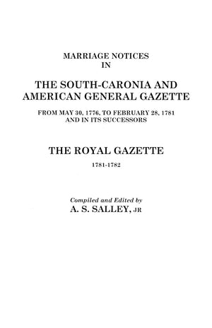 Marriage Notices in the SouthCarolina and American General Gazette 1766 to 1781 and the Royal Gazette 17811782,Used