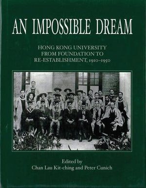 An Impossible Dream: Hong Kong University From Foundation To Reestablishment, 19101950,New