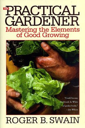 The Practical Gardener: Mastering the Elements of Good Growing,New