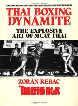 Thai Boxing Dynamite: The Explosive Art Of Muay Thai