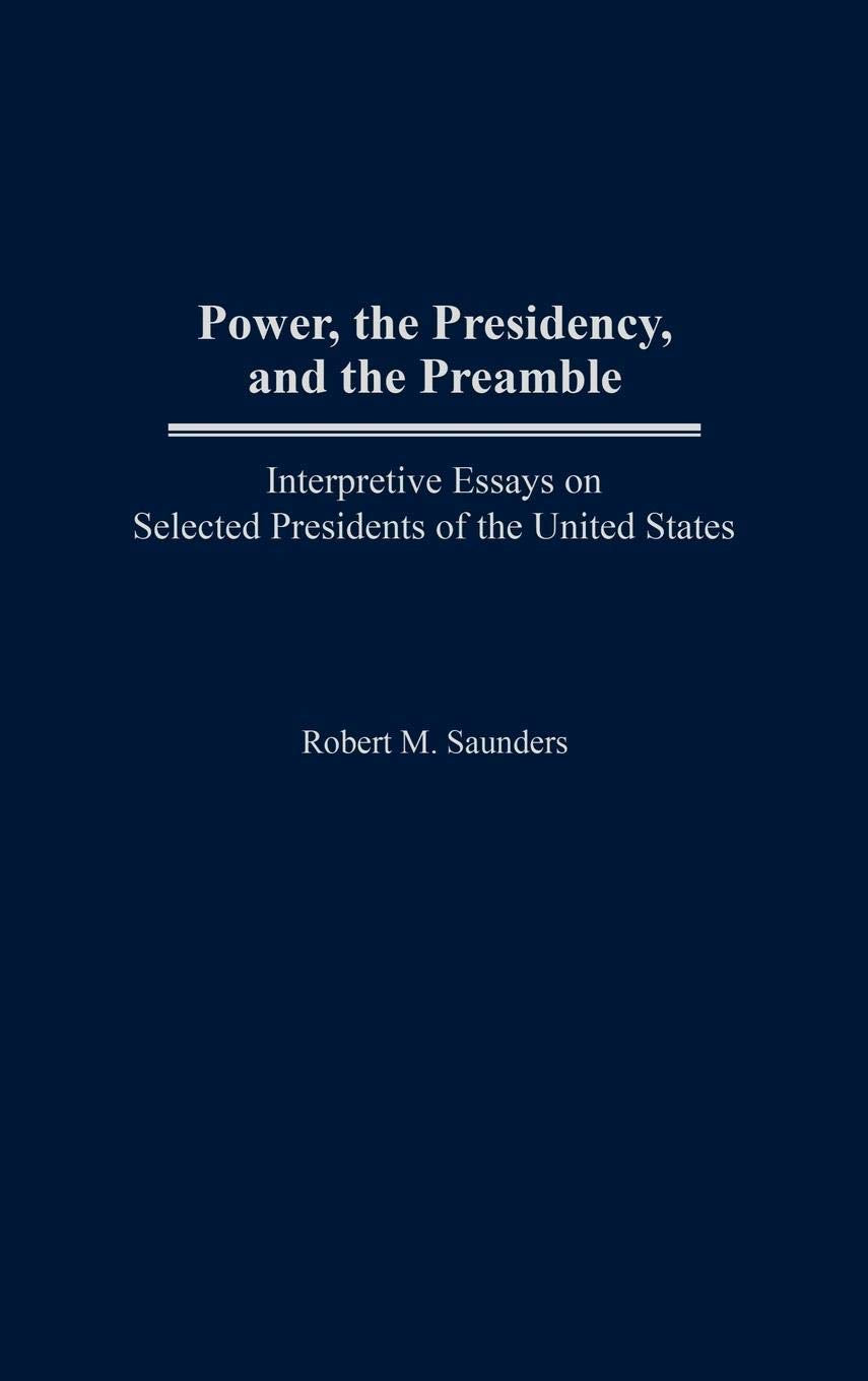 Power, The Presidency, And The Preamble: Interpretive Essays On Selected Presidents Of The United States