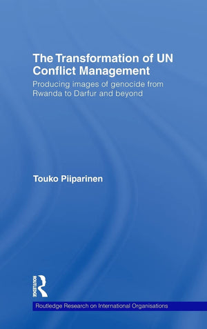The Transformation Of Un Conflict Management: Producing Images Of Genocide From Rwanda To Darfur And Beyond (Routledge Research
