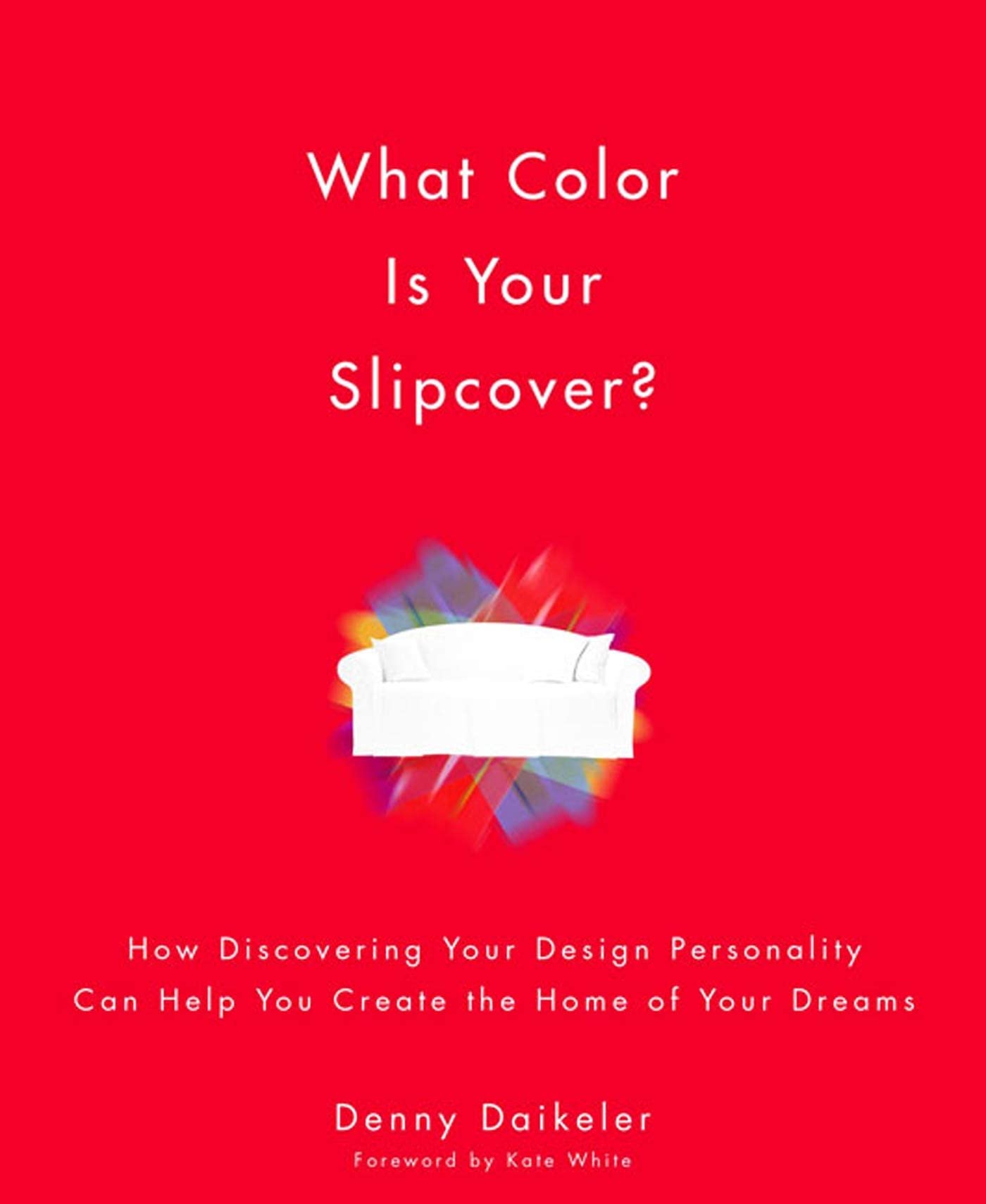 What Color Is Your Slipcover?: How Discovering Your Design Personality Can Help You Create the Home of Your Dreams,New