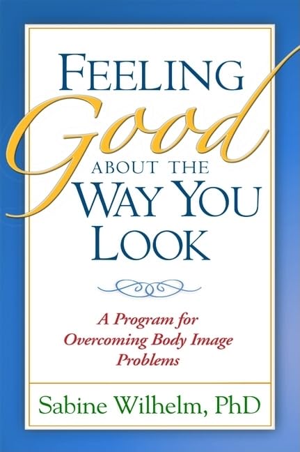Feeling Good About The Way You Look: A Program For Overcoming Body Image Problems