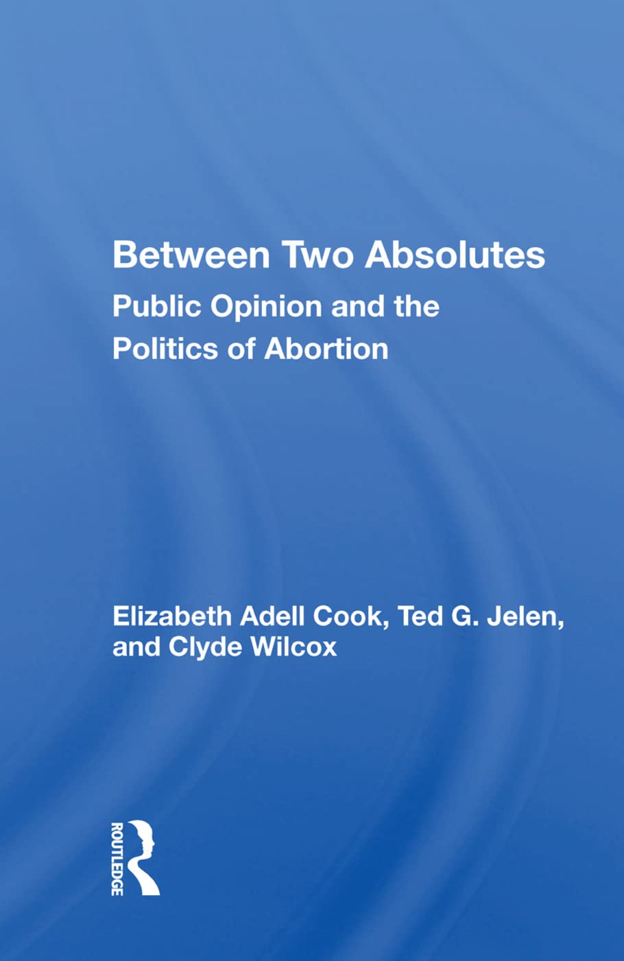 Between Two Absolutes: Public Opinion and the Politics of Abortion,Used