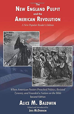 The New England Pulpit and the American Revolution: When American Pastors Preached Politics, Resisted Tyranny, and Founded a Nat,Used