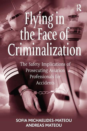 Flying in the Face of Criminalization: The Safety Implications of Prosecuting Aviation Professionals for Accidents,Used