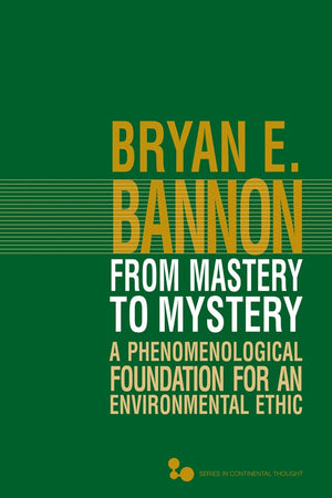 From Mastery To Mystery: A Phenomenological Foundation For An Environmental Ethic (Volume 46) (Series In Continental Thought),Used