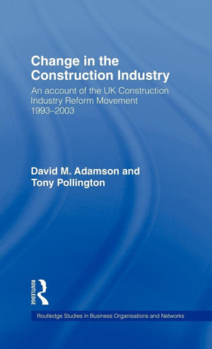 CHANGE IN THE CONSTRUCTION INDUSTRY: AN ACCOUNT OF THE UK CONSTRUCTION INDUSTRY REFORM MOVEMENT 19932003 (Routledge Studies in ,Used