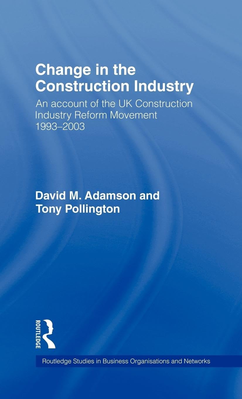 CHANGE IN THE CONSTRUCTION INDUSTRY: AN ACCOUNT OF THE UK CONSTRUCTION INDUSTRY REFORM MOVEMENT 19932003 (Routledge Studies in ,Used