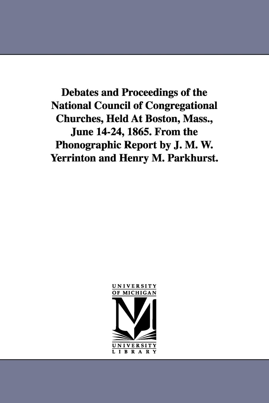 Debates And Proceedings Of The National Council Of Congregational Churches, Held At Boston, Mass., June 1424, 1865. From The Pho,New