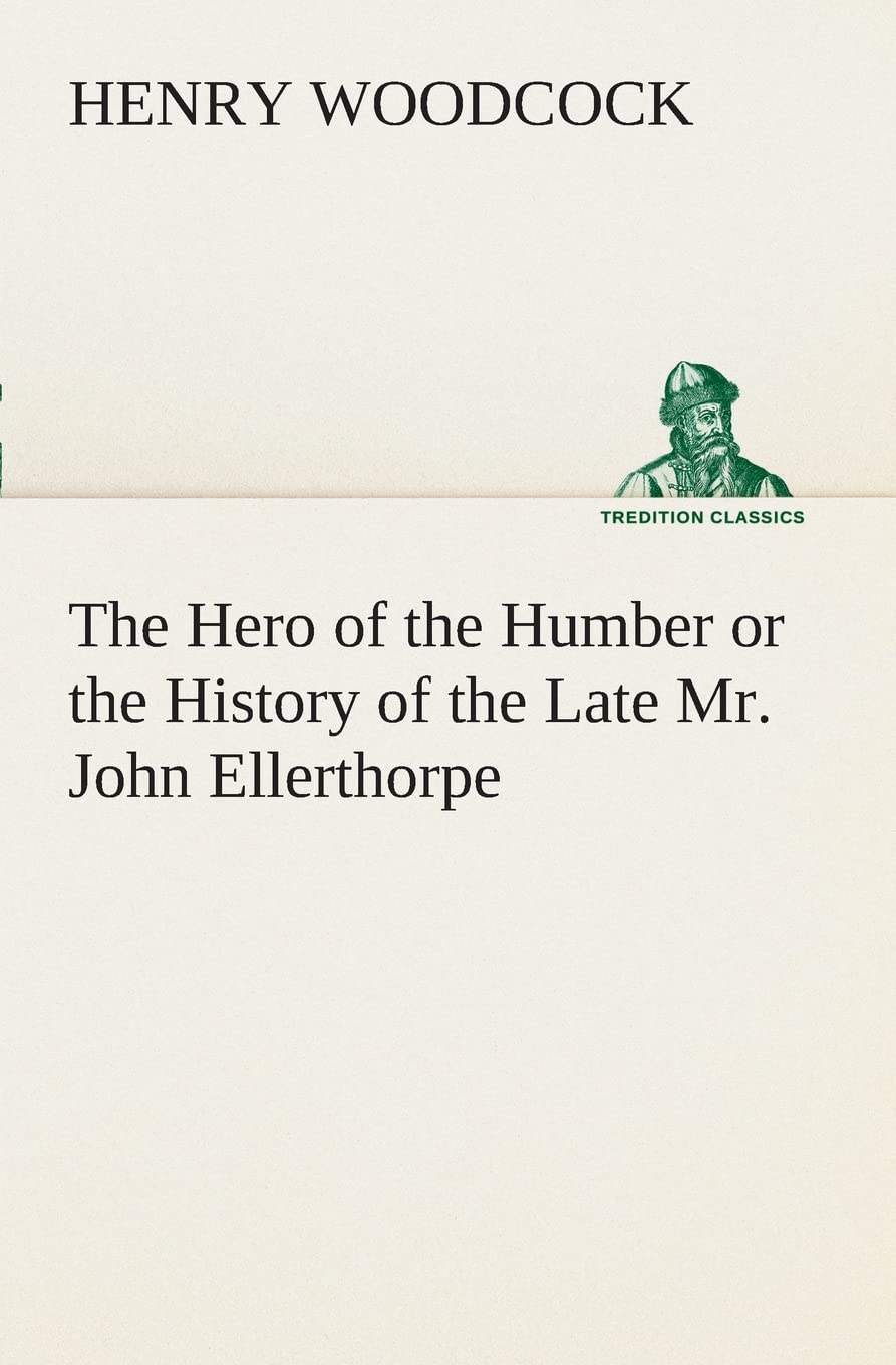 The Hero of the Humber or the History of the Late Mr. John Ellerthorpe,Used