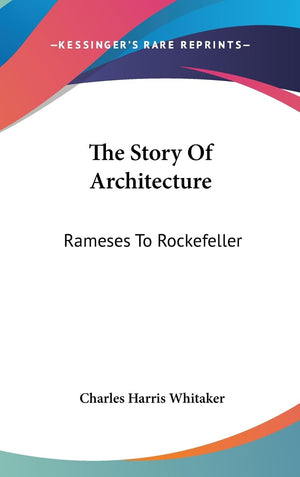 The Story Of Architecture: Rameses To Rockefeller,New