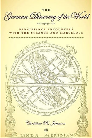 The German Discovery Of The World: Renaissance Encounters With The Strange And Marvelous (Studies In Early Modern German History,New