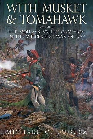 With Musket and Tomahawk: Volume II  The Mohawk Valley Campaign in the Wilderness War of 1777