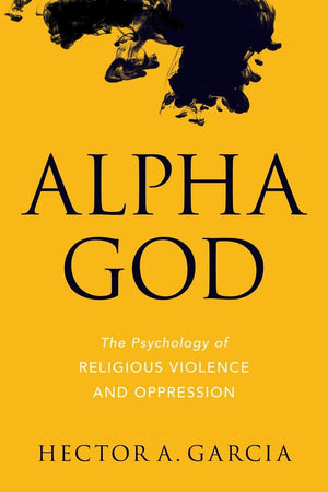 Alpha God: The Psychology of Religious Violence and Oppression,Used