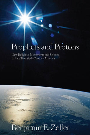 Prophets and Protons: New Religious Movements and Science in Late TwentiethCentury America (New and Alternative Religions, 4),Used