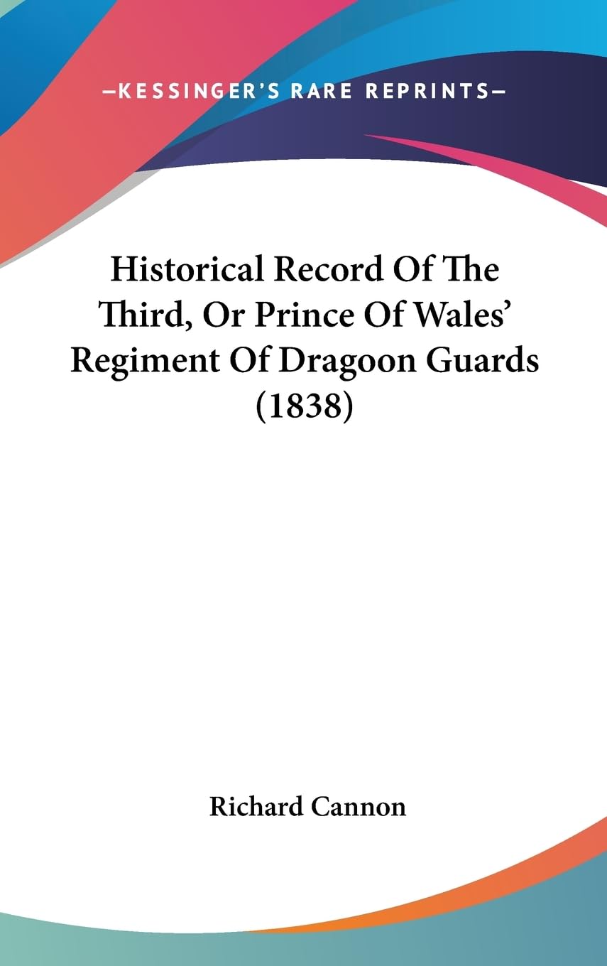 Historical Record Of The Third, Or Prince Of Wales' Regiment Of Dragoon Guards (1838),New