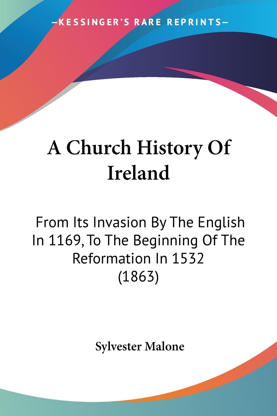 A Church History Of Ireland: From Its Invasion By The English In 1169, To The Beginning Of The Reformation In 1532 (1863),New