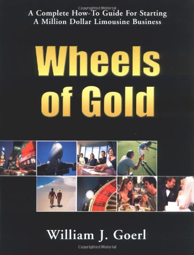 Wheels of Gold: A Complete HowTo Guide for Starting a Million Dollar Limousine Business,Used