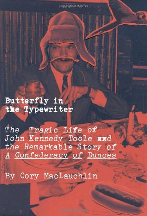 Butterfly in the Typewriter: The Tragic Life of John Kennedy Toole and the Remarkable Story of a Confederacy of Dunces,New
