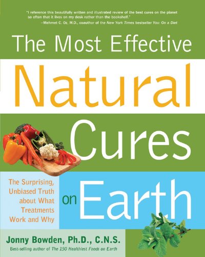 The Most Effective Natural Cures on Earth: The Surprising, Unbiased Truth about What Treatments Work and Why,New