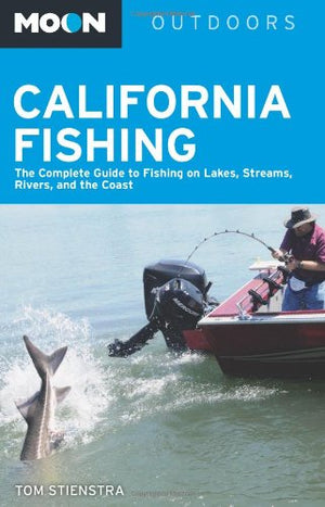 Moon California Fishing: The Complete Guide To Fishing On Lakes, Streams, Rivers, And The Coast (Moon Outdoors)