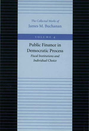 Public Finance In Democratic Process: Fiscal Institutions And Individual Choice (The Collected Works Of James M. Buchanan),New