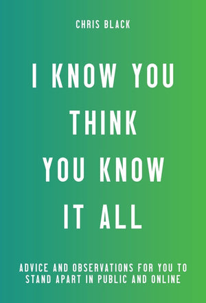 I Know You Think You Know It All: Advice And Observations For You To Stand Apart In Public And Online