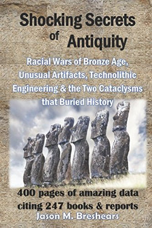 Shocking Secrets of Antiquity: Racial Wars of Bronze Age, Unusual Artifacts, Technolithic Engineering & the Two Cataclysms that ,Used