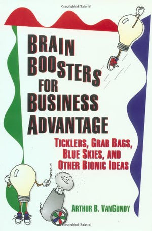 Brain Boosters for Business Advantage: Ticklers, Grab Bags, Blue Skies, and Other Bionic Ideas,Used