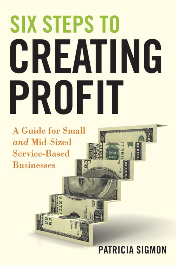 Six Steps To Creating Profit: A Guide For Small And Midsized Servicebased Businesses
