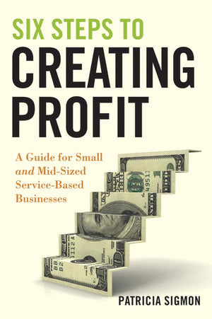 Six Steps To Creating Profit: A Guide For Small And Midsized Servicebased Businesses,New