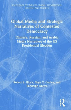 Global Media and Strategic Narratives of Contested Democracy: Chinese, Russian, and Arabic Media Narratives of the US Presidenti,Used